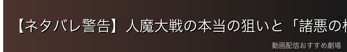 【ネタバレ警告】人魔大戦の本当の狙いと「諸悪の根源」ポティマス
