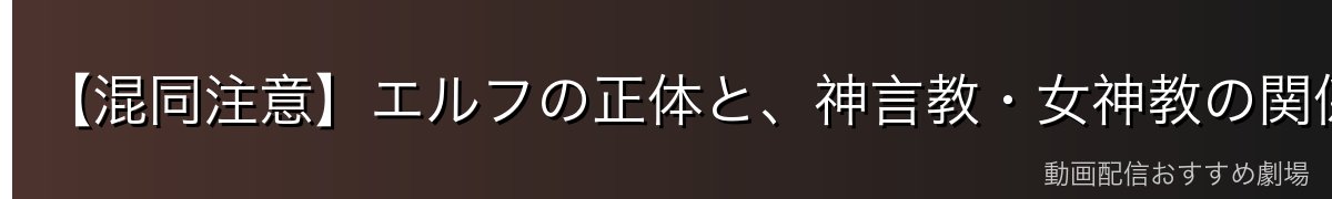 【混同注意】エルフの正体と、神言教・女神教の関係