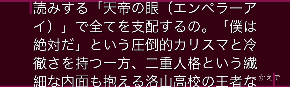 赤司征十郎はキセキの世代を束ねた絶対的キャプテン!相手の動きを先読みする「天帝の眼(エンペラーアイ)」で全てを支配するの。「僕は絶対だ」という圧倒的カリスマと冷徹さを持つ一方、二重人格という繊細な内面も抱える洛山高校の王者なんだよ