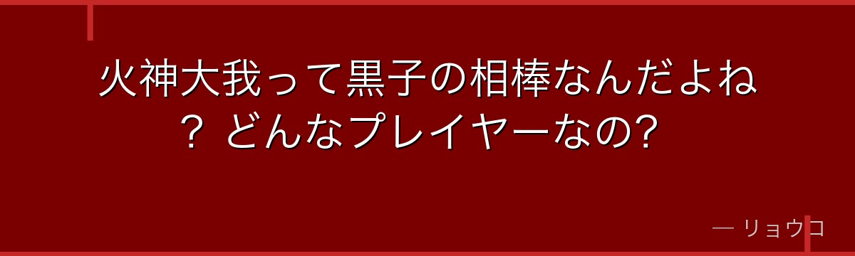 火神大我って黒子の相棒なんだよね？どんなプレイヤーなの？