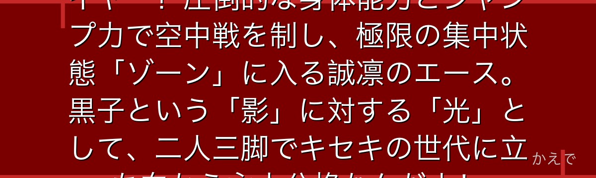 火神大我はアメリカ帰りの天才プレイヤー！圧倒的な身体能力とジャンプ力で空中戦を制し、極限の集中状態「ゾーン」に入る誠凛のエース。黒子という「影」に対する「光」として、二人三脚でキセキの世代に立ち向かう主人公格なんだよ！