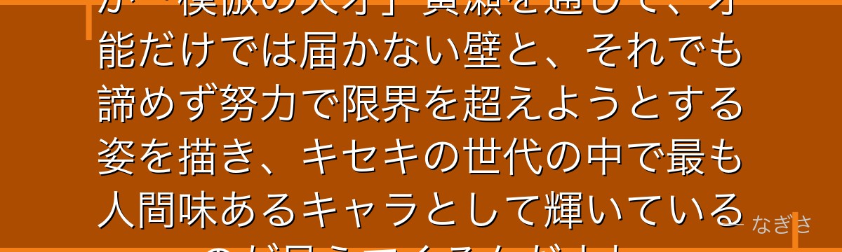 黄瀬を深掘りすると、黒子のバスケが「模倣の天才」黄瀬を通じて、才能だけでは届かない壁と、それでも諦めず努力で限界を超えようとする姿を描き、キセキの世代の中で最も人間味あるキャラとして輝いているのが見えてくるんだよね