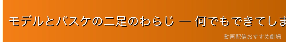 モデルとバスケの二足のわらじ — 何でもできてしまう天才の苦悩
