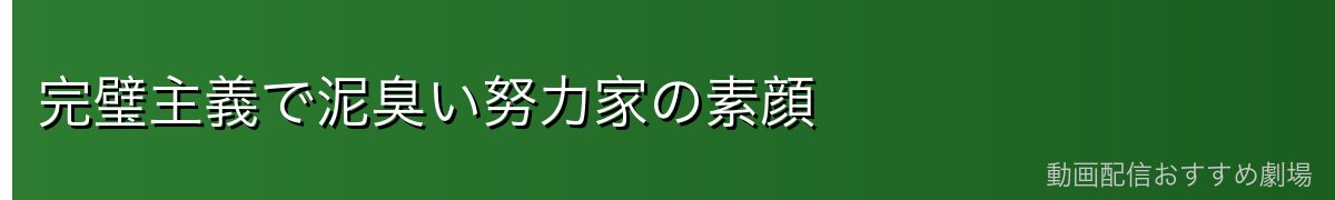 完璧主義で泥臭い努力家の素顔