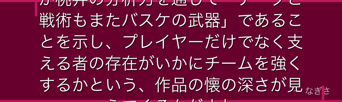 桃井を深掘りすると、黒子のバスケが桃井の分析力を通じて「データと戦術もまたバスケの武器」であることを示し、プレイヤーだけでなく支える者の存在がいかにチームを強くするかという、作品の懐の深さが見えてくるんだよね