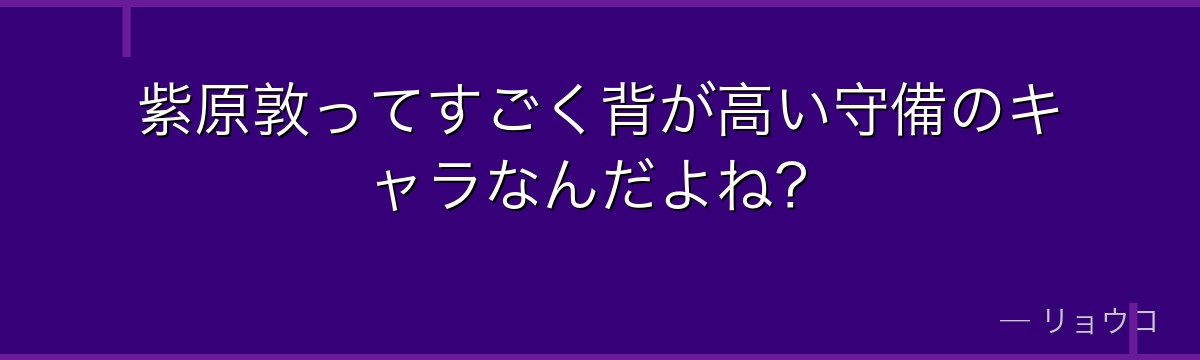 紫原敦ってすごく背が高い守備のキャラなんだよね?