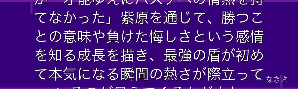 紫原を深掘りすると、黒子のバスケが「才能ゆえにバスケへの情熱を持てなかった」紫原を通じて、勝つことの意味や負けた悔しさという感情を知る成長を描き、最強の盾が初めて本気になる瞬間の熱さが際立っているのが見えてくるんだよね