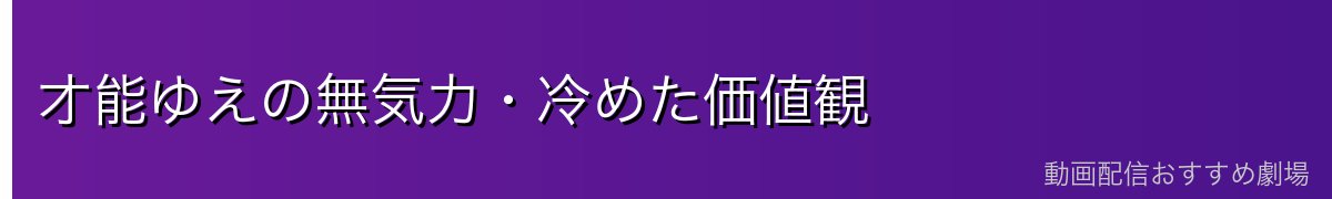 才能ゆえの無気力・冷めた価値観
