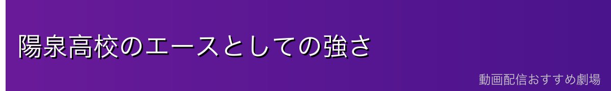 陽泉高校のエースとしての強さ