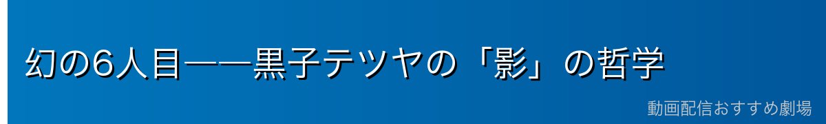 幻の6人目――黒子テツヤの「影」の哲学