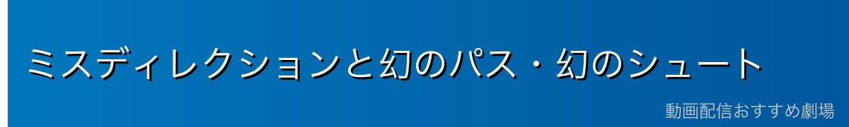 ミスディレクションと幻のパス・幻のシュート