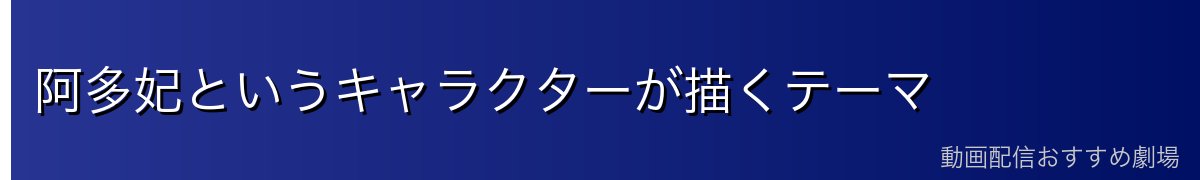 阿多妃というキャラクターが描くテーマ