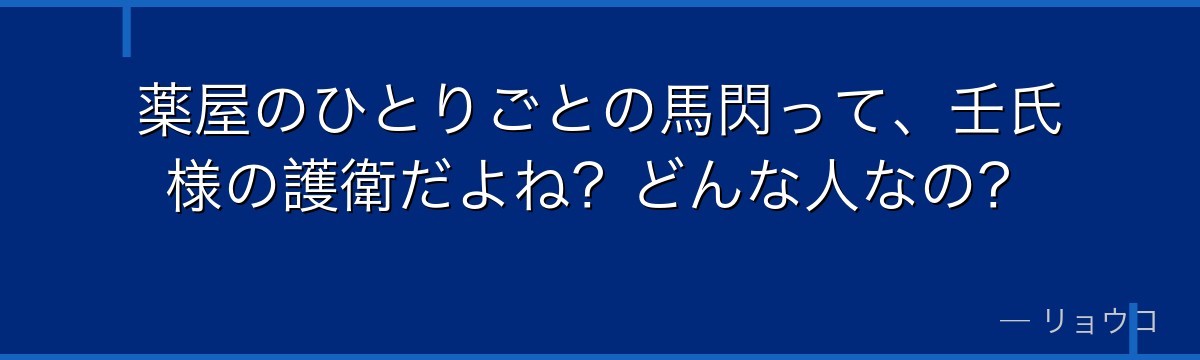 薬屋のひとりごとの馬閃って、壬氏様の護衛だよね?どんな人なの?