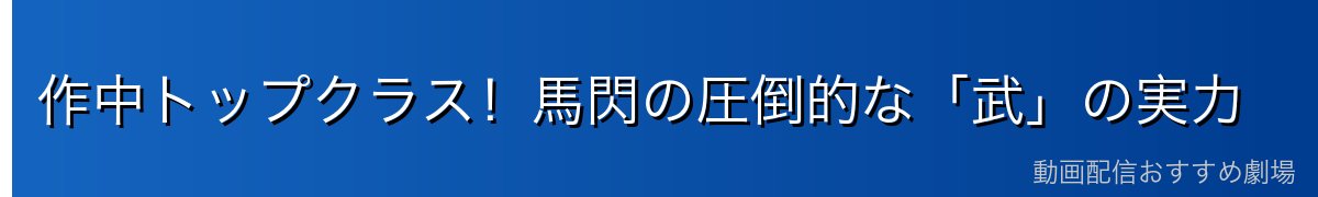 作中トップクラス!馬閃の圧倒的な「武」の実力