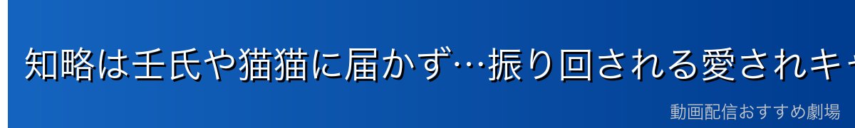 知略は壬氏や猫猫に届かず…振り回される愛されキャラ