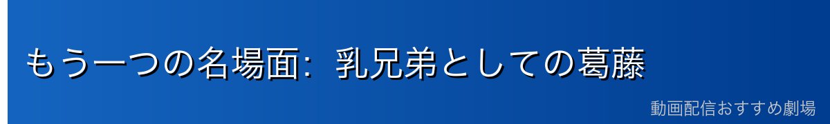 もう一つの名場面:乳兄弟としての葛藤