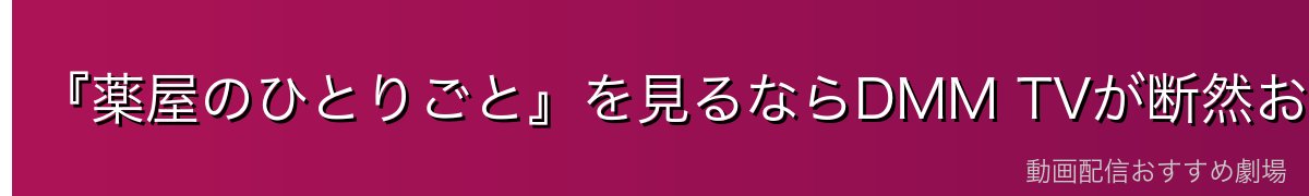 『薬屋のひとりごと』を見るならDMM TVが断然おすすめ