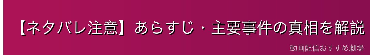 【ネタバレ注意】あらすじ・主要事件の真相を解説