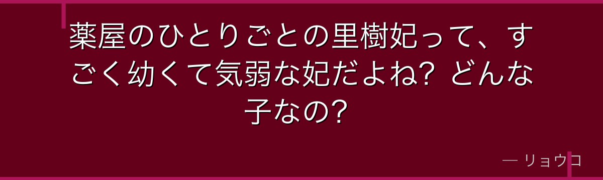 薬屋のひとりごとの里樹妃って、すごく幼くて気弱な妃だよね?どんな子なの?