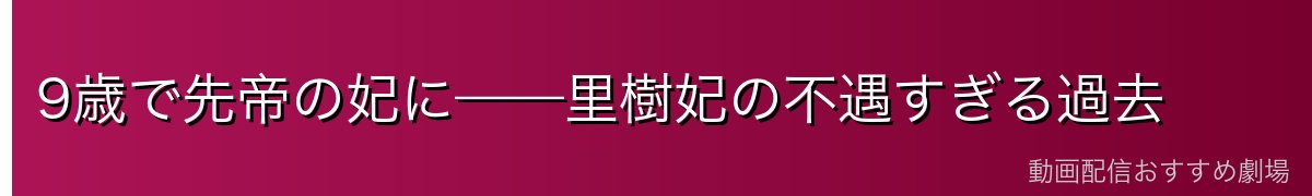 9歳で先帝の妃に——里樹妃の不遇すぎる過去