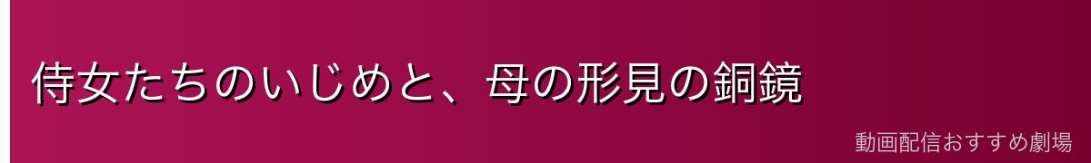 侍女たちのいじめと、母の形見の銅鏡