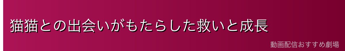 猫猫との出会いがもたらした救いと成長