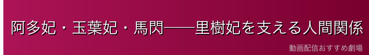 阿多妃・玉葉妃・馬閃——里樹妃を支える人間関係
