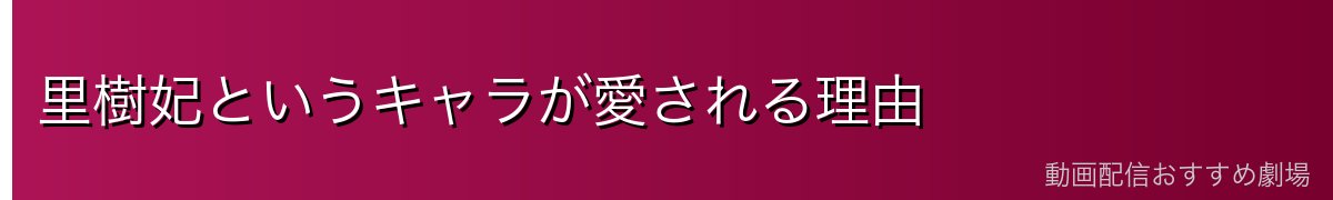 里樹妃というキャラが愛される理由