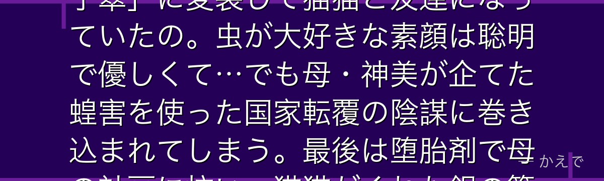 そうなの！楼蘭妃は四夫人の最年少で、右丞相・子昌の娘。実は下女「子翠」に変装して猫猫と友達になっていたの。虫が大好きな素顔は聡明で優しくて…でも母・神美が企てた蝗害を使った国家転覆の陰謀に巻き込まれてしまう。最後は堕胎剤で母の計画に抗い、猫猫がくれた銀の簪に命を救われるのよ。