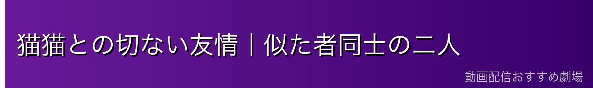 猫猫との切ない友情｜似た者同士の二人