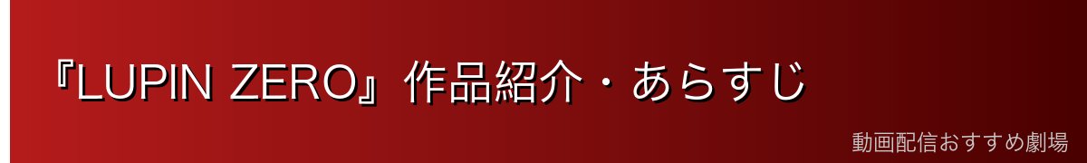 『LUPIN ZERO』作品紹介・あらすじ