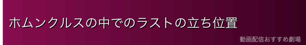 ホムンクルスの中でのラストの立ち位置