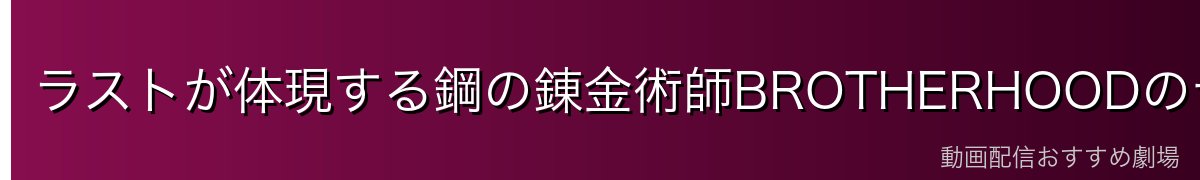 ラストが体現する鋼の錬金術師BROTHERHOODのテーマ