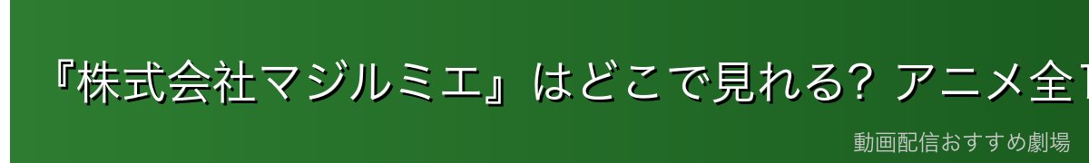 『株式会社マジルミエ』はどこで見れる?アニメ全12話を無料で見る方法