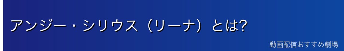 アンジー・シリウス（リーナ）とは？