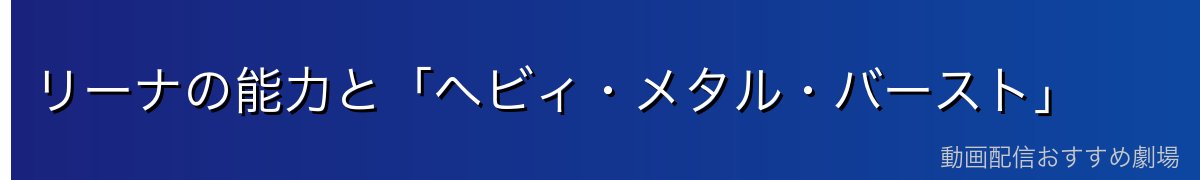 リーナの能力と「ヘビィ・メタル・バースト」