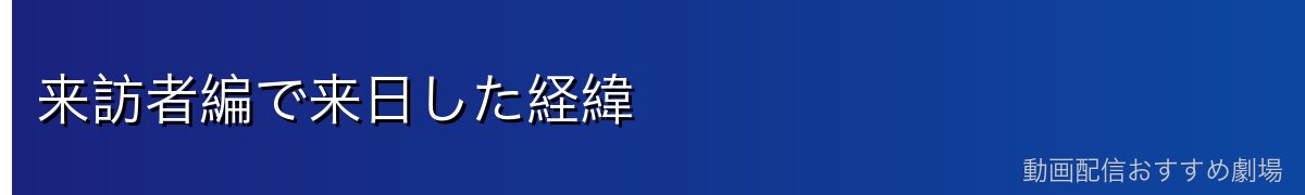 来訪者編で来日した経緯