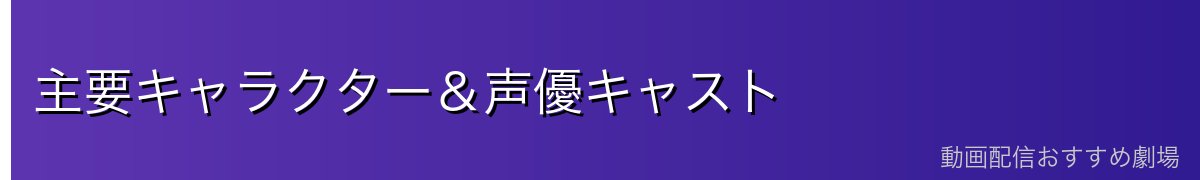 主要キャラクター＆声優キャスト