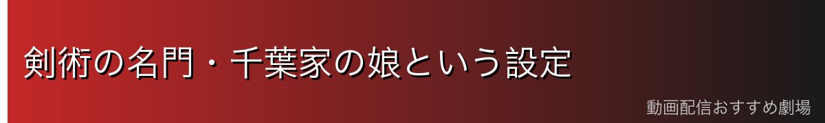 剣術の名門・千葉家の娘という設定