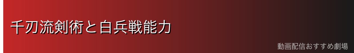 千刃流剣術と白兵戦能力