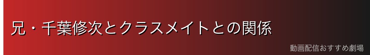 兄・千葉修次とクラスメイトとの関係