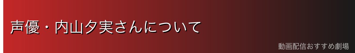 声優・内山夕実さんについて