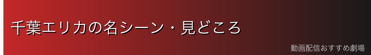 千葉エリカの名シーン・見どころ