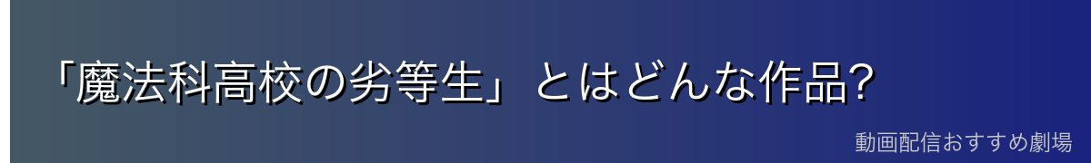「魔法科高校の劣等生」とはどんな作品?