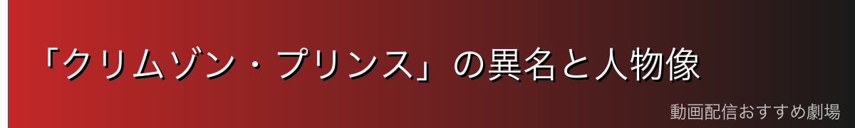 「クリムゾン・プリンス」の異名と人物像