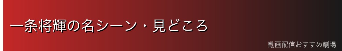 一条将輝の名シーン・見どころ