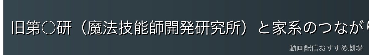 旧第○研（魔法技能師開発研究所）と家系のつながり