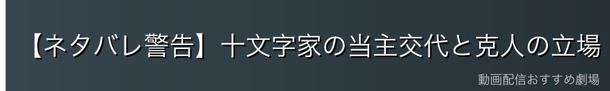 【ネタバレ警告】十文字家の当主交代と克人の立場