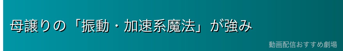 母譲りの「振動・加速系魔法」が強み