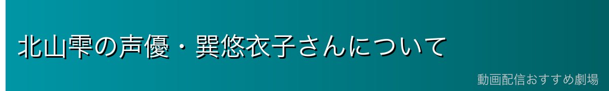 北山雫の声優・巽悠衣子さんについて